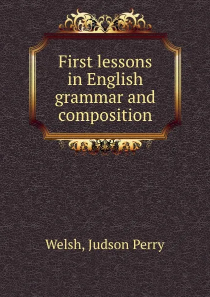 Обложка книги First lessons in English grammar and composition, Judson Perry Welsh