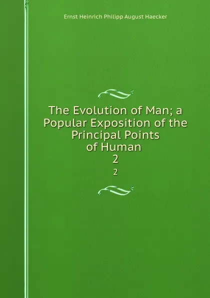 Обложка книги The Evolution of Man; a Popular Exposition of the Principal Points of Human . 2, Ernst Heinrich Philipp August Haecker