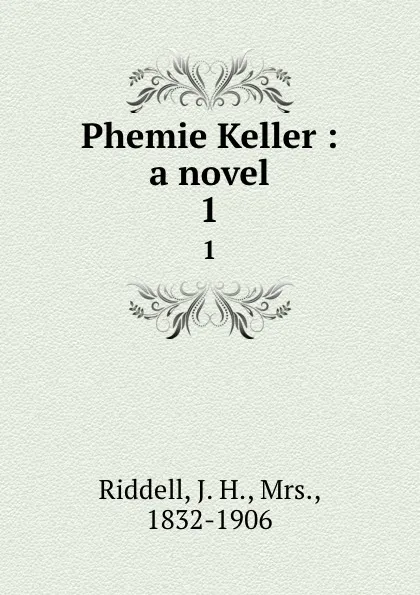 Обложка книги Phemie Keller : a novel. 1, J. H. Riddell
