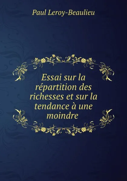 Обложка книги Essai sur la repartition des richesses et sur la tendance a une moindre ., Paul Leroy-Beaulieu