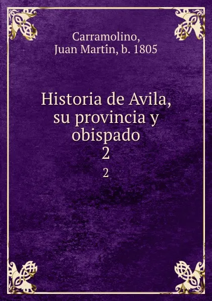 Обложка книги Historia de Avila, su provincia y obispado. 2, Juan Martín Carramolino