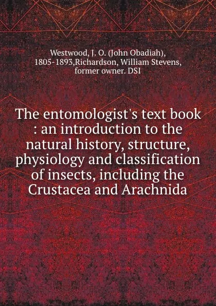 Обложка книги The entomologist.s text book : an introduction to the natural history, structure, physiology and classification of insects, including the Crustacea and Arachnida, John Obadiah Westwood