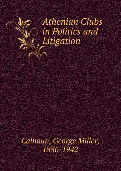 Обложка книги Athenian Clubs in Politics and Litigation, George Miller Calhoun