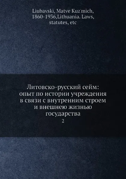 Обложка книги Литовско-русский сейм: опыт по истории учреждения в связи с внутренним строем и внешнею жизнью государства. 2, М. К. Любавский, Л. Литхуаниа