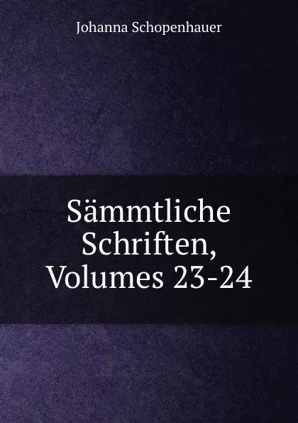 Обложка книги Sammtliche Schriften, Volumes 23-24, Johanna Schopenhauer