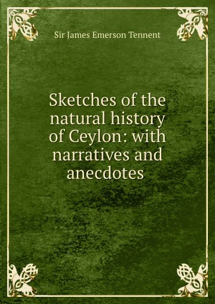 Обложка книги Sketches of the natural history of Ceylon: with narratives and anecdotes ., James Emerson Tennent