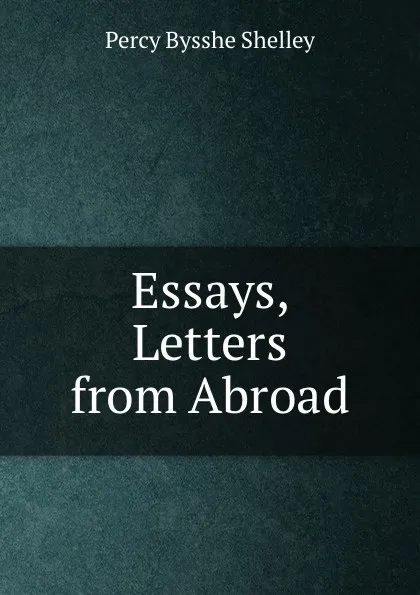 Обложка книги Essays, Letters from Abroad, Percy Bysshe Shelley