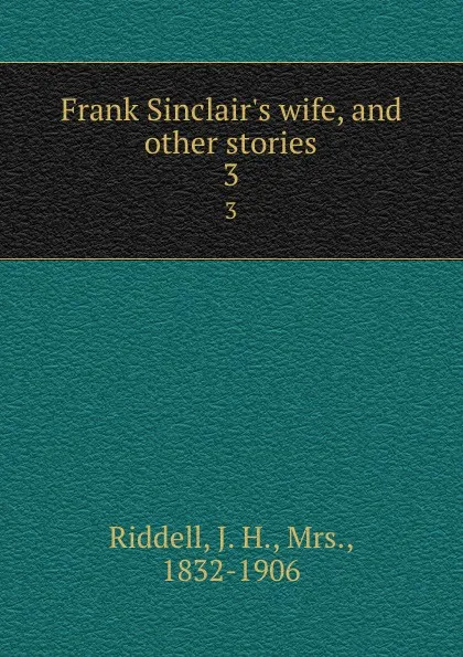 Обложка книги Frank Sinclair.s wife, and other stories. 3, J. H. Riddell