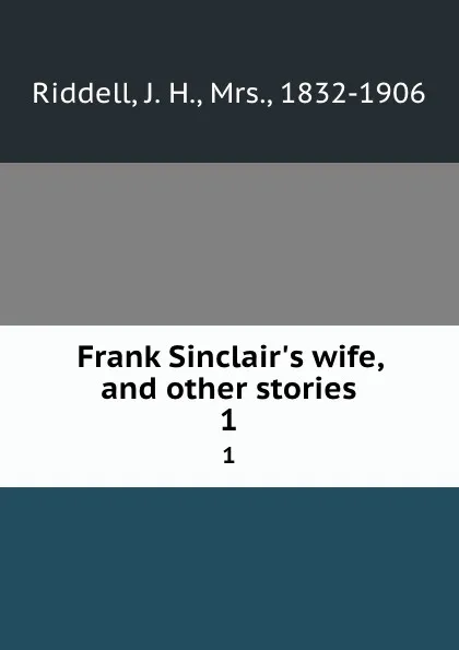 Обложка книги Frank Sinclair.s wife, and other stories. 1, J. H. Riddell