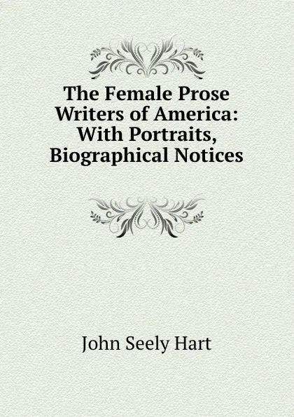 Обложка книги The Female Prose Writers of America: With Portraits, Biographical Notices ., John Seely Hart