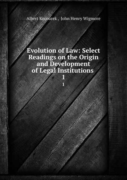 Обложка книги Evolution of Law: Select Readings on the Origin and Development of Legal Institutions . 1, Albert Kocourek