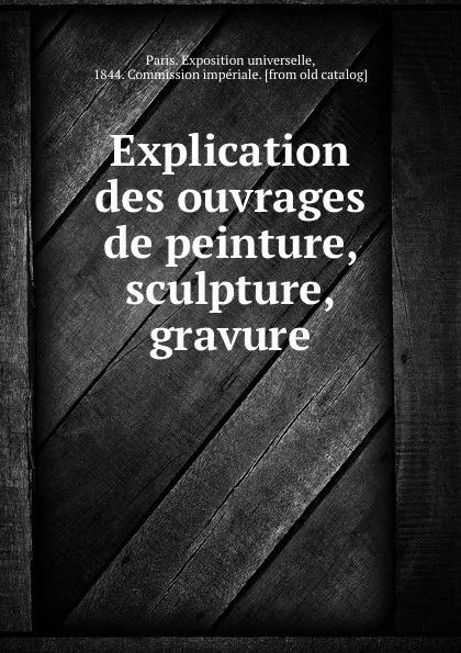 Обложка книги Explication des ouvrages de peinture, sculpture, gravure, Paris. Exposition universelle