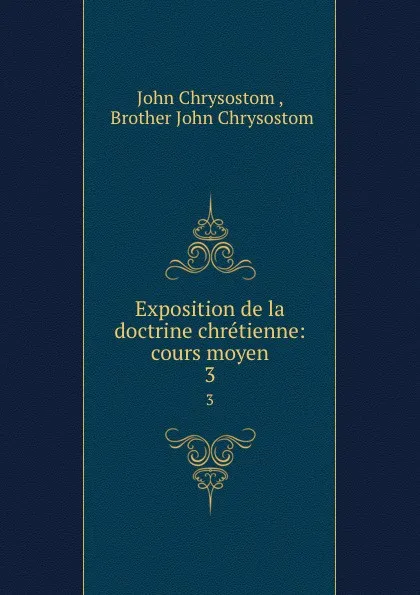 Обложка книги Exposition de la doctrine chretienne: cours moyen. 3, John Chrysostom