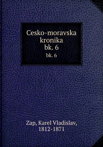 Обложка книги Cesko-moravska kronika. bk. 6, Karel Vladislav Zap