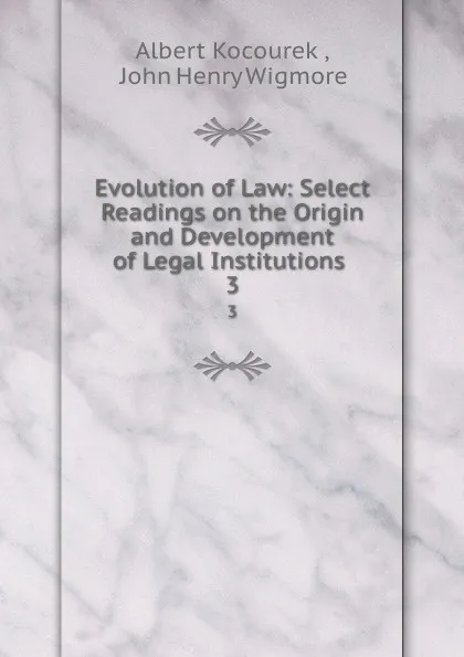 Обложка книги Evolution of Law: Select Readings on the Origin and Development of Legal Institutions . 3, Albert Kocourek