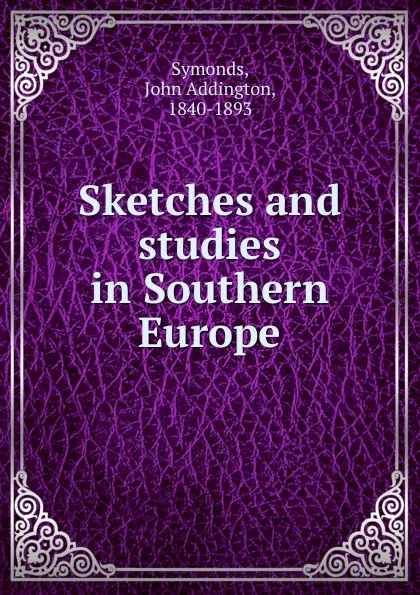 Обложка книги Sketches and studies in Southern Europe, John Addington Symonds