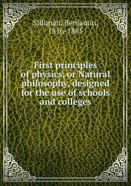 Обложка книги First principles of physics, or Natural philosophy, designed for the use of schools and colleges, Benjamin Silliman