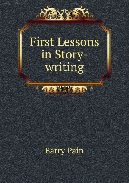 Обложка книги First Lessons in Story-writing, Barry Pain