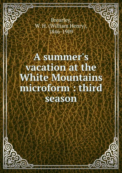 Обложка книги A summer.s vacation at the White Mountains microform : third season, William Henry Brearley