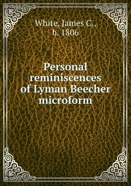 Обложка книги Personal reminiscences of Lyman Beecher microform, James C. White