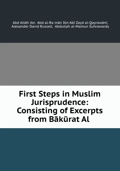 Обложка книги First Steps in Muslim Jurisprudence: Consisting of Excerpts from Bakurat Al ., ʻAbd Allāh ibn ʻAbd al-Raḥmān Ibn Abi Zayd al-Qayrawāni