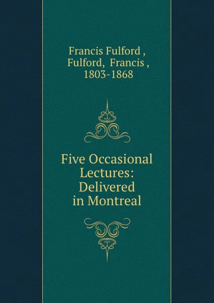 Обложка книги Five Occasional Lectures: Delivered in Montreal, Francis Fulford