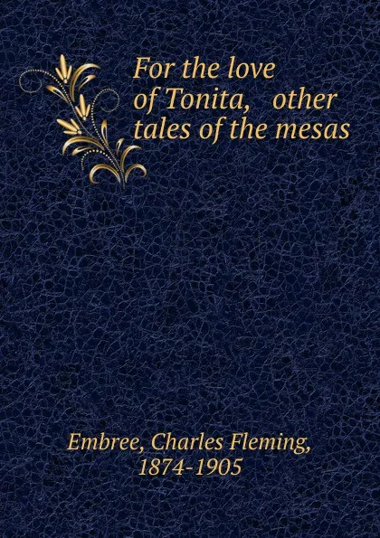 Обложка книги For the love of Tonita, . other tales of the mesas, Charles Fleming Embree