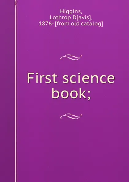 Обложка книги First science book;, Lothrop Davis Higgins