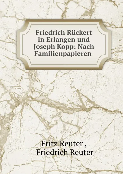 Обложка книги Friedrich Ruckert in Erlangen und Joseph Kopp: Nach Familienpapieren ., Fritz Reuter