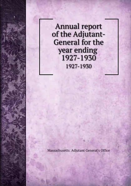 Обложка книги Annual report of the Adjutant-General for the year ending . 1927-1930, Massachusetts. Adjutant General's Office