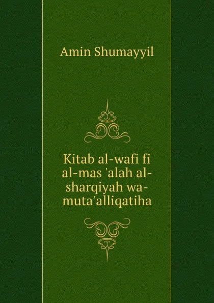 Обложка книги Kitab al-wafi fi al-mas .alah al-sharqiyah wa-muta.alliqatiha, Amin Shumayyil