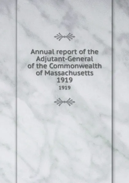 Обложка книги Annual report of the Adjutant-General of the Commonwealth of Massachusetts. 1919, Massachusetts. Adjutant General's Office