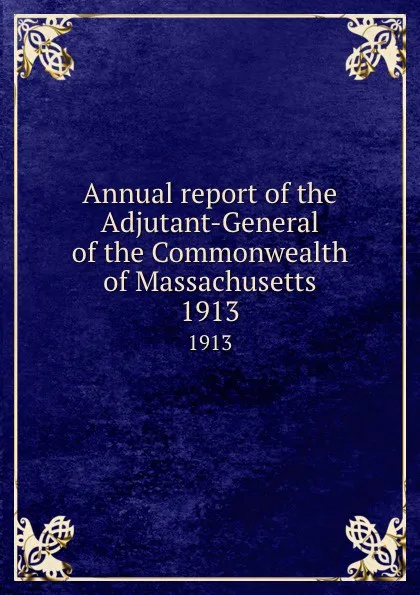 Обложка книги Annual report of the Adjutant-General of the Commonwealth of Massachusetts. 1913, Massachusetts. Adjutant General's Office