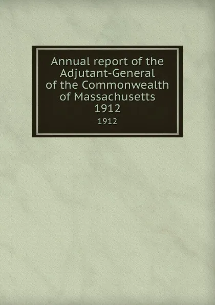 Обложка книги Annual report of the Adjutant-General of the Commonwealth of Massachusetts. 1912, Massachusetts. Adjutant General's Office