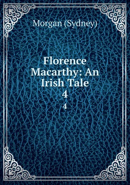 Обложка книги Florence Macarthy: An Irish Tale. 4, Morgan Sydney