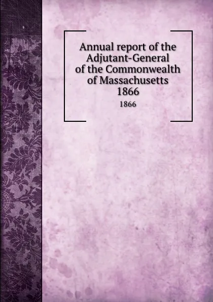 Обложка книги Annual report of the Adjutant-General of the Commonwealth of Massachusetts. 1866, Massachusetts. Adjutant General's Office