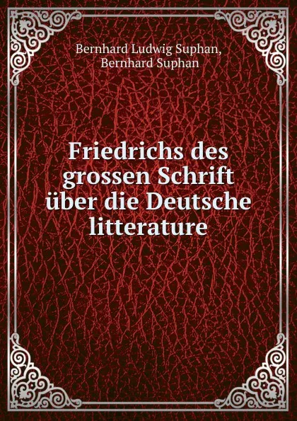 Обложка книги Friedrichs des grossen Schrift uber die Deutsche litterature, Bernhard Ludwig Suphan