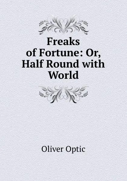 Обложка книги Freaks of Fortune: Or, Half Round with World, Oliver Optic