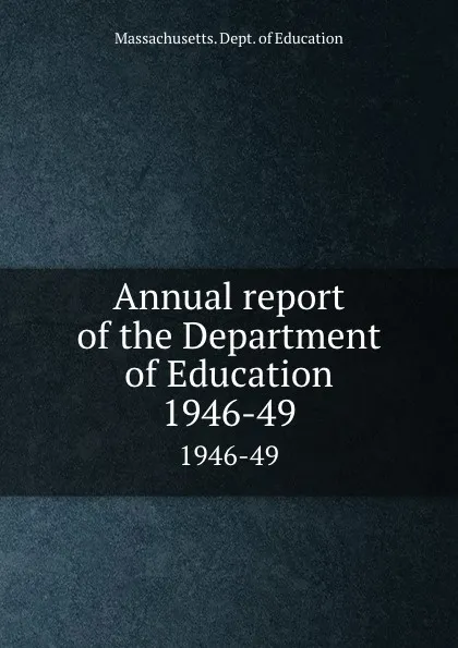 Обложка книги Annual report of the Department of Education. 1946-49, Massachusetts. Dept. of Education