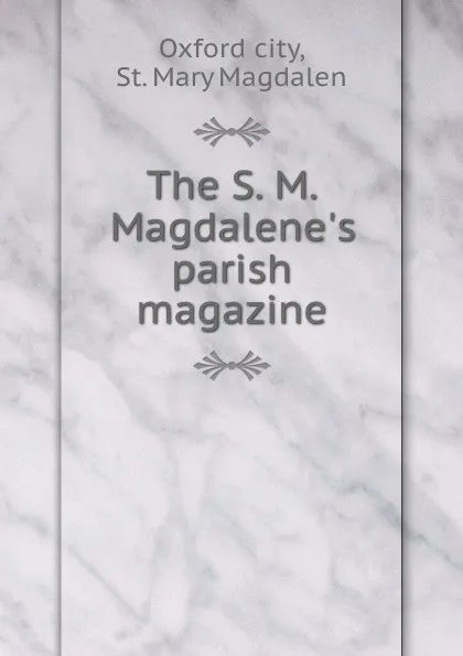 Обложка книги The S. M. Magdalene.s parish magazine, Oxford city