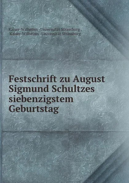 Обложка книги Festschrift zu August Sigmund Schultzes siebenzigstem Geburtstag, Kaiser-Wilhelms Universität Strassburg