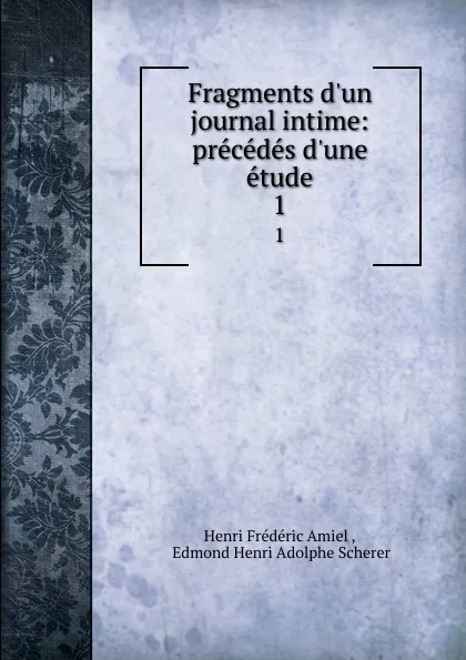 Обложка книги Fragments d.un journal intime: precedes d.une etude. 1, Henri Frédéric Amiel