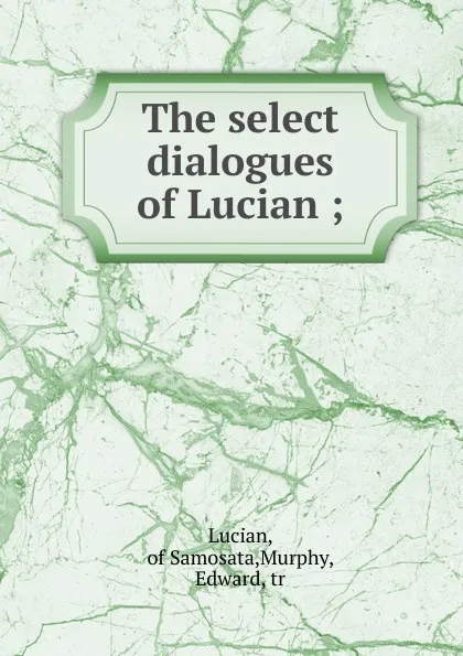 Обложка книги The select dialogues of Lucian ;, Lucian