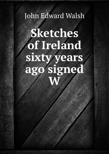 Обложка книги Sketches of Ireland sixty years ago signed W, John Edward Walsh