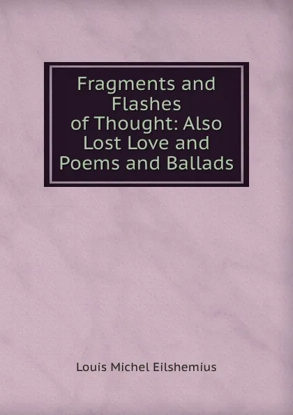 Обложка книги Fragments and Flashes of Thought: Also Lost Love and Poems and Ballads, Louis Michel Eilshemius