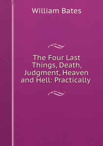 Обложка книги The Four Last Things, Death, Judgment, Heaven and Hell: Practically ., William Bates