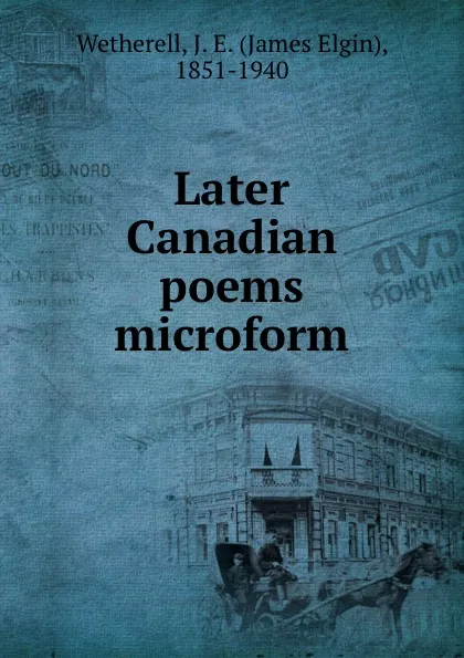 Обложка книги Later Canadian poems microform, James Elgin Wetherell