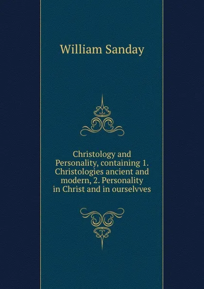 Обложка книги Christology and Personality, containing 1. Christologies ancient and modern, 2. Personality in Christ and in ourselvves, W. Sanday