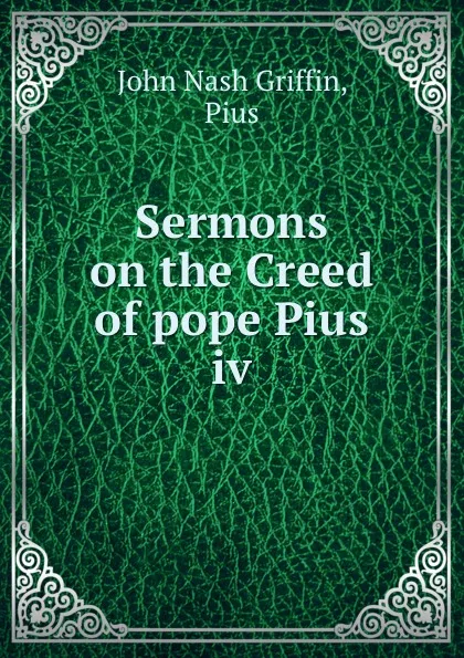 Обложка книги Sermons on the Creed of pope Pius iv, John Nash Griffin