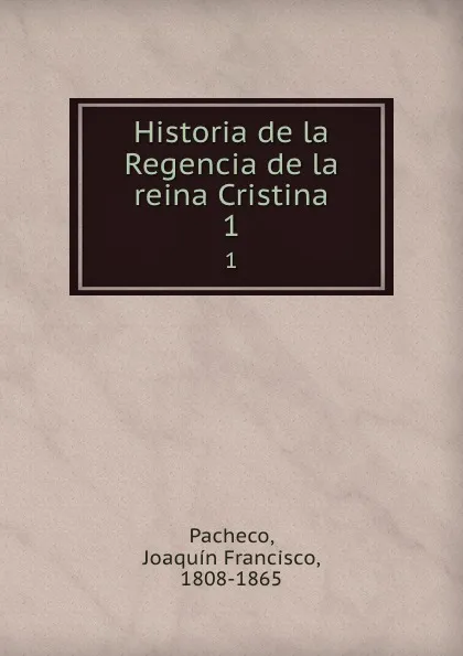 Обложка книги Historia de la Regencia de la reina Cristina. 1, Joaquín Francisco Pacheco